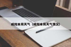 咸阳本周天气（咸阳本周天气情况）