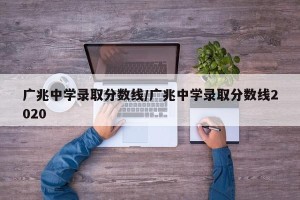 广兆中学录取分数线/广兆中学录取分数线2020
