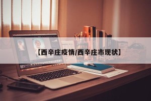 【西辛庄疫情/西辛庄市现状】