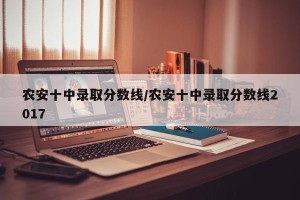 农安十中录取分数线/农安十中录取分数线2017