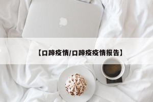 【口蹄疫情/口蹄疫疫情报告】