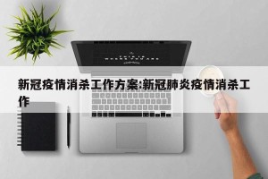 新冠疫情消杀工作方案:新冠肺炎疫情消杀工作