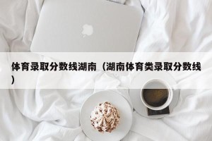 体育录取分数线湖南（湖南体育类录取分数线）