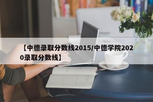 【中德录取分数线2015/中德学院2020录取分数线】