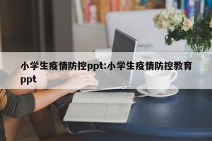 小学生疫情防控ppt:小学生疫情防控教育ppt
