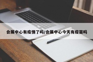会展中心有疫情了吗/会展中心今天有疫苗吗