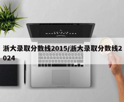 浙大录取分数线2015/浙大录取分数线2024