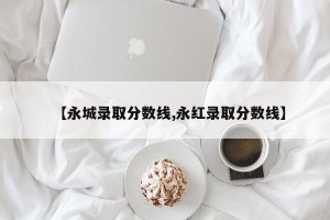 【永城录取分数线,永红录取分数线】