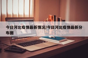 今日河北疫情最新情况/今日河北疫情最新分布图