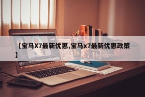 【宝马X7最新优惠,宝马x7最新优惠政策】