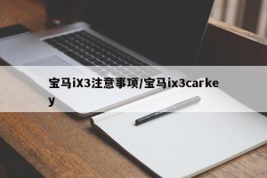宝马iX3注意事项/宝马ix3carkey