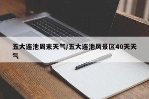 五大连池周末天气/五大连池风景区40天天气