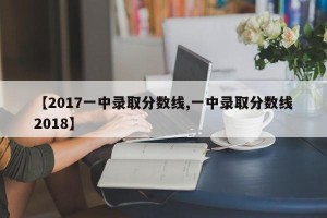 【2017一中录取分数线,一中录取分数线2018】