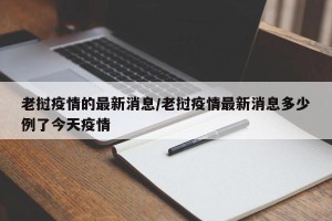 老挝疫情的最新消息/老挝疫情最新消息多少例了今天疫情