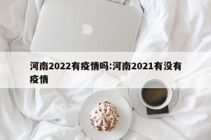 河南2022有疫情吗:河南2021有没有疫情