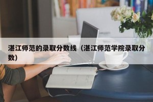 湛江师范的录取分数线（湛江师范学院录取分数）