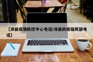 【沛县疫情防控中心电话/沛县防疫指挥部电话】
