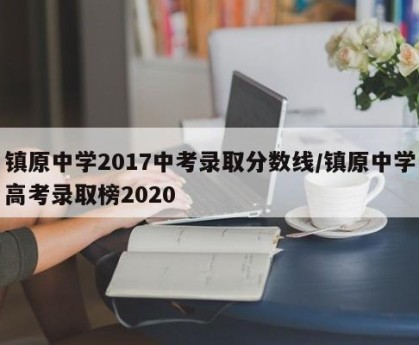 镇原中学2017中考录取分数线/镇原中学高考录取榜2020
