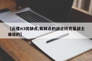 【云度π3优缺点,有缺点的战士终究是战士谁说的】