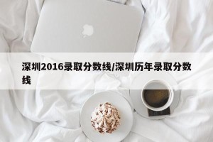 深圳2016录取分数线/深圳历年录取分数线