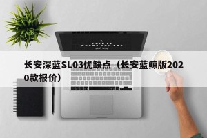 长安深蓝SL03优缺点（长安蓝鲸版2020款报价）