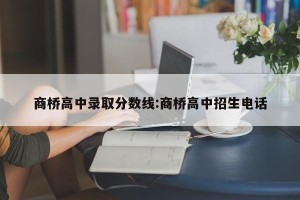 商桥高中录取分数线:商桥高中招生电话