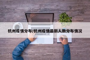 杭州疫情分布/杭州疫情最新人数分布情况