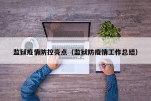 监狱疫情防控亮点（监狱防疫情工作总结）