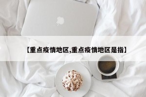 【重点疫情地区,重点疫情地区是指】