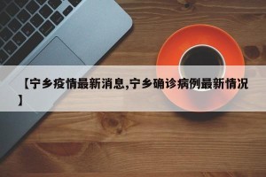 【宁乡疫情最新消息,宁乡确诊病例最新情况】