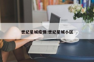世纪星城疫情:世纪星城小区