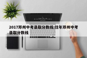 2017邓州中考录取分数线:往年邓州中考录取分数线
