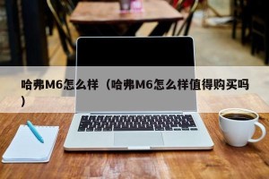 哈弗M6怎么样（哈弗M6怎么样值得购买吗）