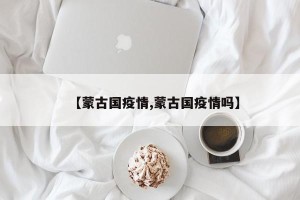 【蒙古国疫情,蒙古国疫情吗】