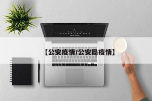 【公安疫情/公安局疫情】