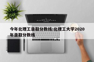 今年北理工录取分数线:北理工大学2020年录取分数线