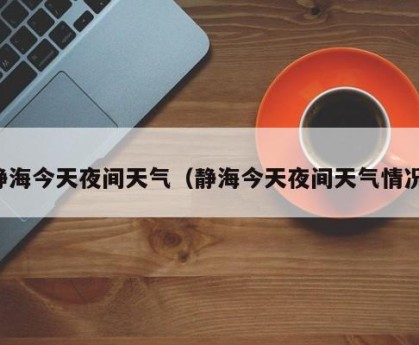 静海今天夜间天气（静海今天夜间天气情况）