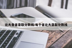 北大各省录取分数线:每个省北大录取分数线