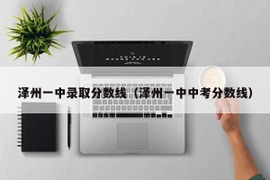 泽州一中录取分数线（泽州一中中考分数线）