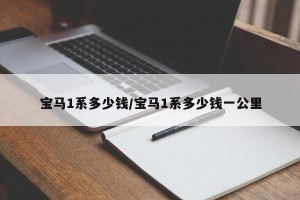 宝马1系多少钱/宝马1系多少钱一公里