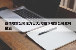 疫情航空公司压力山大/疫情下航空公司应对措施