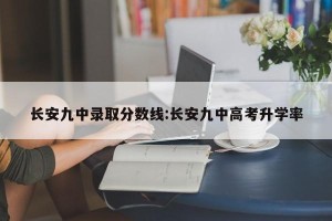 长安九中录取分数线:长安九中高考升学率