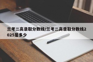兰考二高录取分数线/兰考二高录取分数线2025是多少
