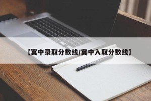 【翼中录取分数线/冀中入取分数线】