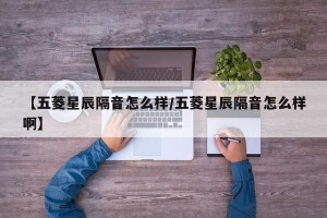 【五菱星辰隔音怎么样/五菱星辰隔音怎么样啊】