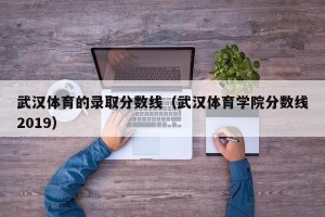 武汉体育的录取分数线（武汉体育学院分数线2019）