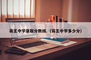 蒋王中学录取分数线.（蒋王中学多少分）