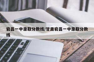 宕昌一中录取分数线/甘肃宕昌一中录取分数线