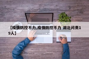 【疫情防控不力,疫情防控不力 湖北问责19人】