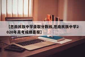 【思南民族中学录取分数线,思南民族中学2020年高考成绩喜报】